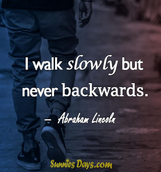 "I walk slowly but never backwards."Abraham Lincoln #AbrahamLincoln #Walkslowly #Success #Backwards #Forward #Quote