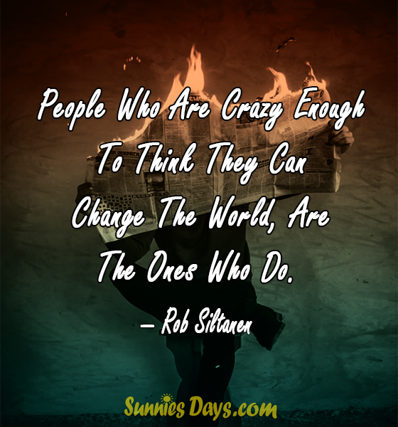 People Who Are Crazy Enough To Think They Can Change The World Are The Ones Who Do