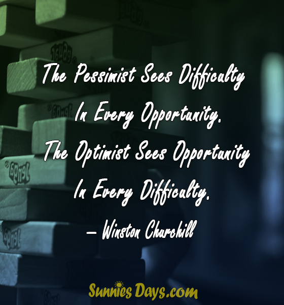 The Pessimist Sees Difficulty In Every Opportunity. The Optimist Sees Opportunity In Every Difficulty