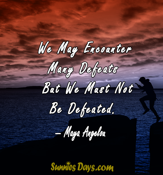 We May Encounter Many Defeats But We Must Not Be Defeated