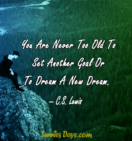 You Are Never Too Old To Set Another Goal Or To Dream A New Dream