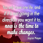 You-only-have-one-life-and-if-it-is-not-going-in-the-direction-you-want-it-to-now-is-the-time-to-make-changes.
